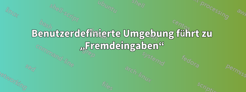 Benutzerdefinierte Umgebung führt zu „Fremdeingaben“
