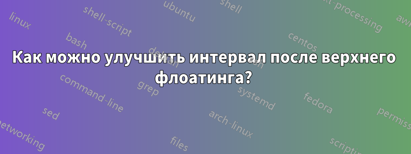 Как можно улучшить интервал после верхнего флоатинга?