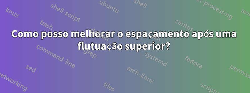 Como posso melhorar o espaçamento após uma flutuação superior?