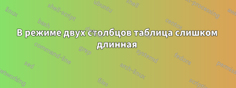 В режиме двух столбцов таблица слишком длинная