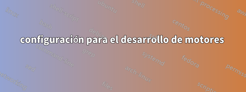 configuración para el desarrollo de motores