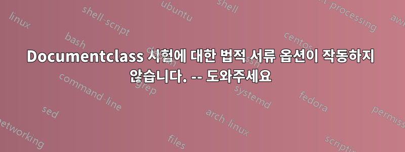 Documentclass 시험에 대한 법적 서류 옵션이 작동하지 않습니다. -- 도와주세요
