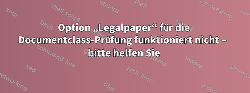 Option „Legalpaper“ für die Documentclass-Prüfung funktioniert nicht – bitte helfen Sie