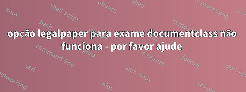 opção legalpaper para exame documentclass não funciona - por favor ajude