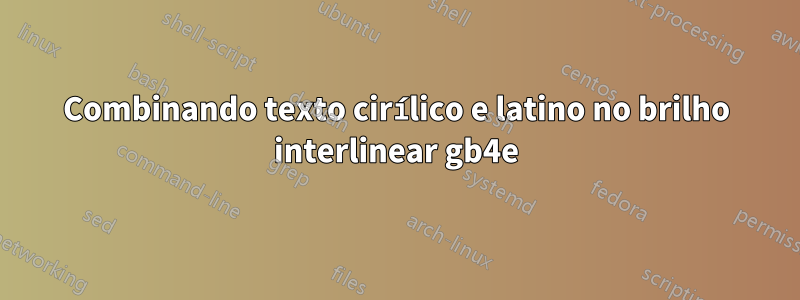 Combinando texto cirílico e latino no brilho interlinear gb4e