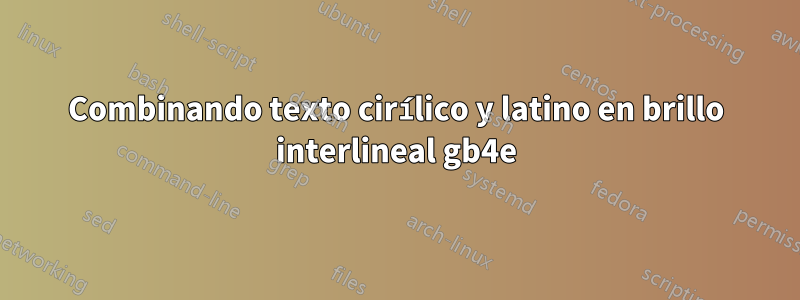 Combinando texto cirílico y latino en brillo interlineal gb4e