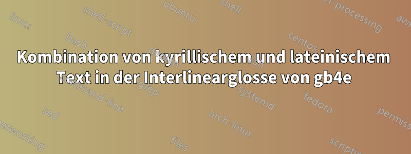 Kombination von kyrillischem und lateinischem Text in der Interlinearglosse von gb4e