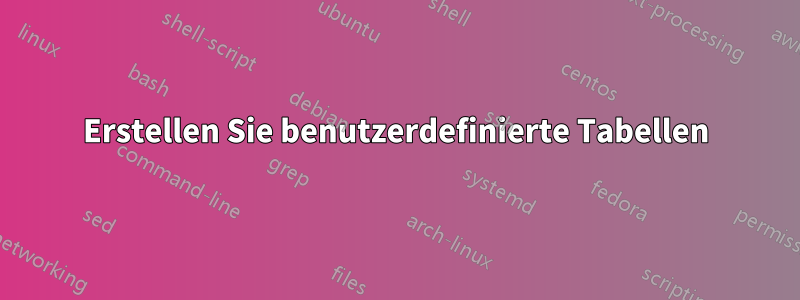 Erstellen Sie benutzerdefinierte Tabellen