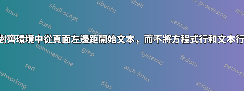 如何在對齊環境中從頁面左邊距開始文本，而不將方程式行和文本行分開？