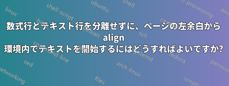 数式行とテキスト行を分離せずに、ページの左余白から align 環境内でテキストを開始するにはどうすればよいですか?