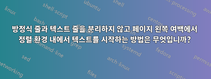 방정식 줄과 텍스트 줄을 분리하지 않고 페이지 왼쪽 여백에서 정렬 환경 내에서 텍스트를 시작하는 방법은 무엇입니까?