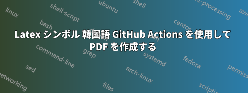 Latex シンボル 韓国語 GitHub Actions を使用して PDF を作成する