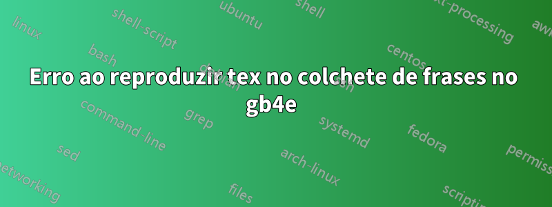 Erro ao reproduzir tex no colchete de frases no gb4e 