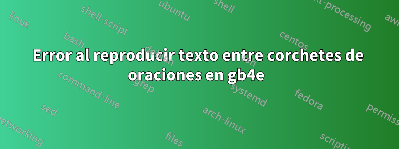 Error al reproducir texto entre corchetes de oraciones en gb4e 