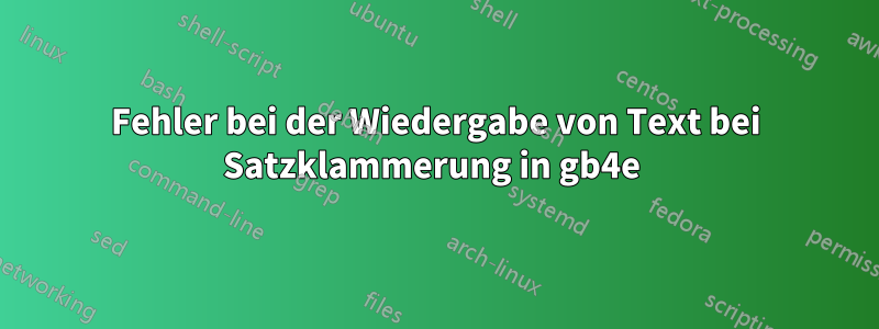 Fehler bei der Wiedergabe von Text bei Satzklammerung in gb4e 