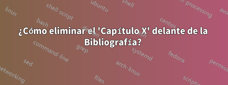 ¿Cómo eliminar el 'Capítulo X' delante de la Bibliografía?