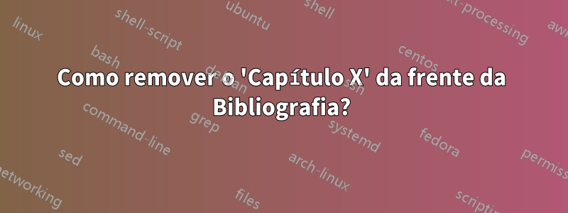 Como remover o 'Capítulo X' da frente da Bibliografia?