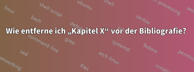 Wie entferne ich „Kapitel X“ vor der Bibliografie?
