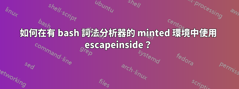如何在有 bash 詞法分析器的 minted 環境中使用 escapeinside？