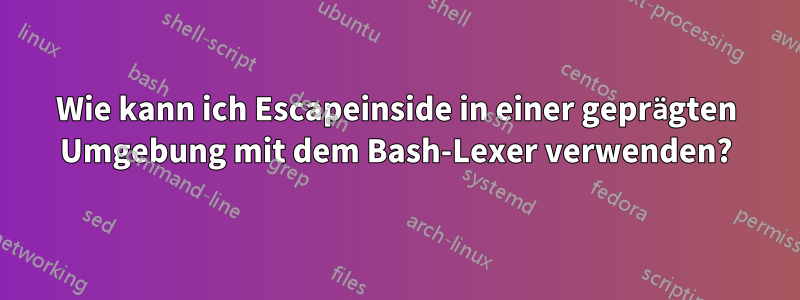 Wie kann ich Escapeinside in einer geprägten Umgebung mit dem Bash-Lexer verwenden?