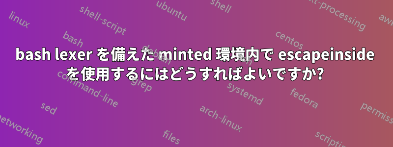 bash lexer を備えた minted 環境内で escapeinside を使用するにはどうすればよいですか?