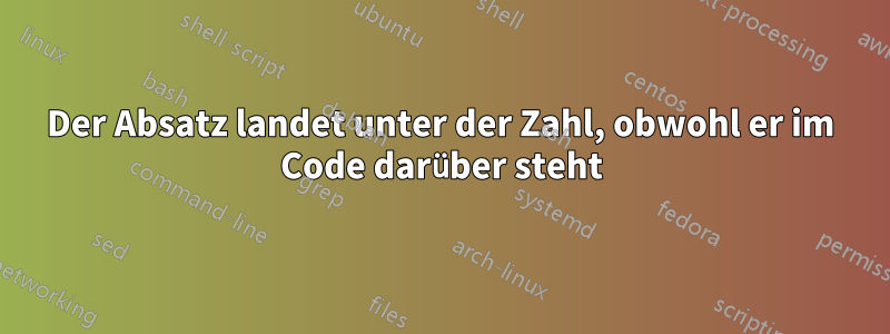 Der Absatz landet unter der Zahl, obwohl er im Code darüber steht