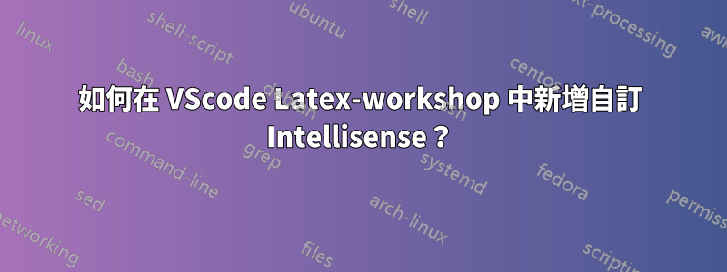 如何在 VScode Latex-workshop 中新增自訂 Intellisense？