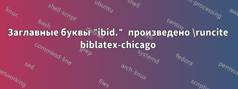 Заглавные буквы "ibid." произведено \runcite biblatex-chicago