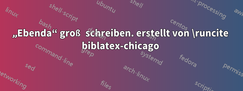 „Ebenda“ groß schreiben. erstellt von \runcite biblatex-chicago