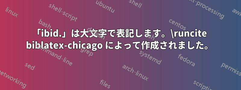 「ibid.」は大文字で表記します。\runcite biblatex-chicago によって作成されました。