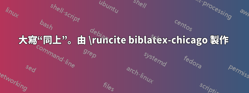 大寫“同上”。由 \runcite biblatex-chicago 製作
