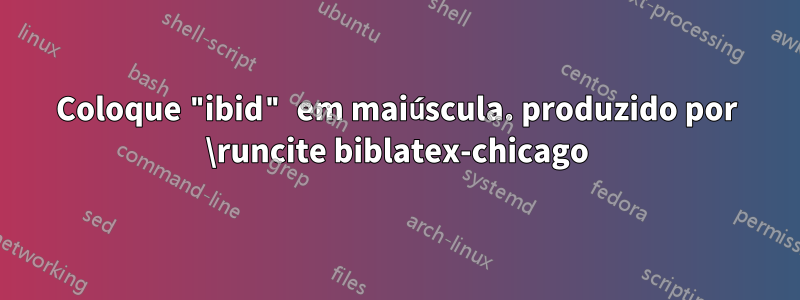 Coloque "ibid" em maiúscula. produzido por \runcite biblatex-chicago