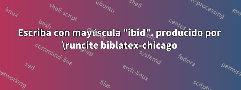 Escriba con mayúscula "ibid". producido por \runcite biblatex-chicago