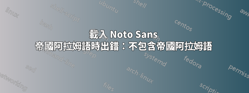 載入 Noto Sans 帝國阿拉姆語時出錯：不包含帝國阿拉姆語