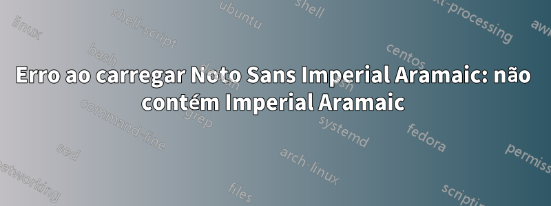 Erro ao carregar Noto Sans Imperial Aramaic: não contém Imperial Aramaic