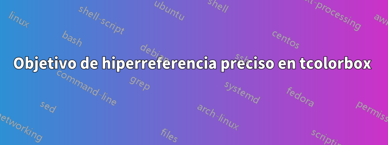 Objetivo de hiperreferencia preciso en tcolorbox