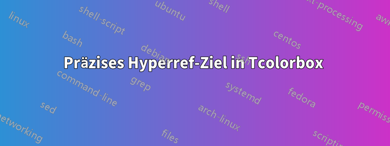 Präzises Hyperref-Ziel in Tcolorbox