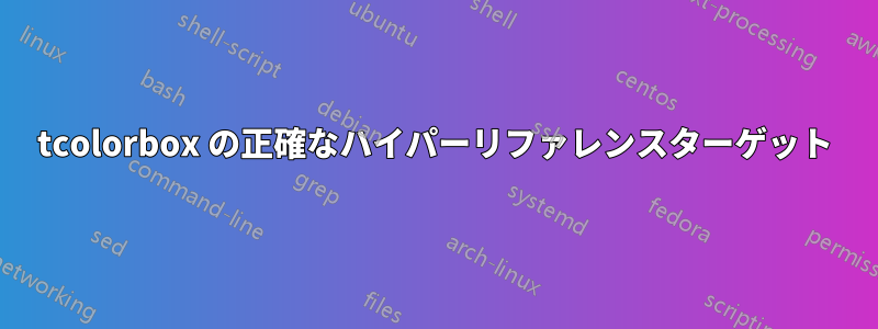 tcolorbox の正確なハイパーリファレンスターゲット