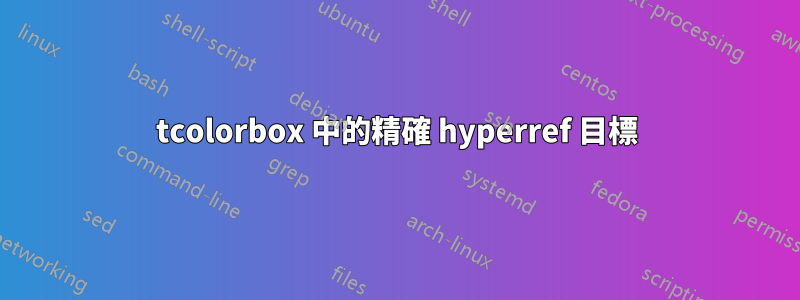 tcolorbox 中的精確 hyperref 目標