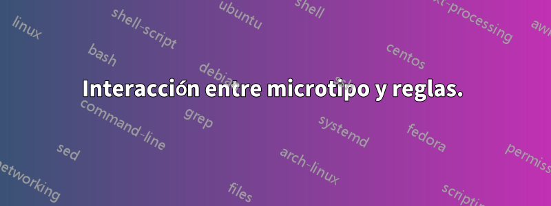 Interacción entre microtipo y reglas.