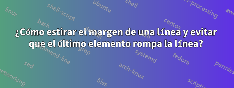 ¿Cómo estirar el margen de una línea y evitar que el último elemento rompa la línea?