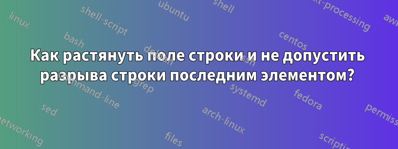 Как растянуть поле строки и не допустить разрыва строки последним элементом?