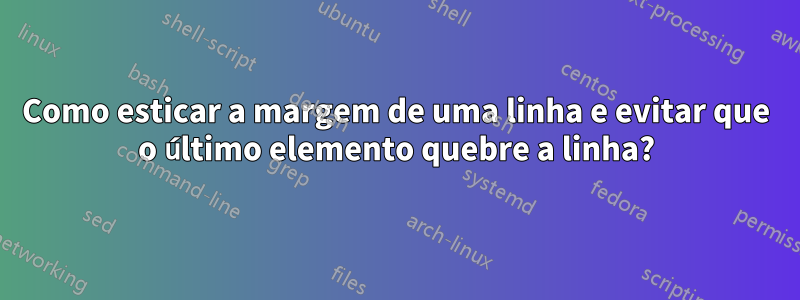 Como esticar a margem de uma linha e evitar que o último elemento quebre a linha?