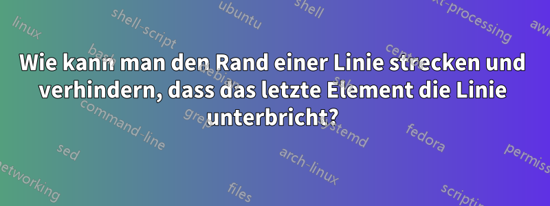 Wie kann man den Rand einer Linie strecken und verhindern, dass das letzte Element die Linie unterbricht?