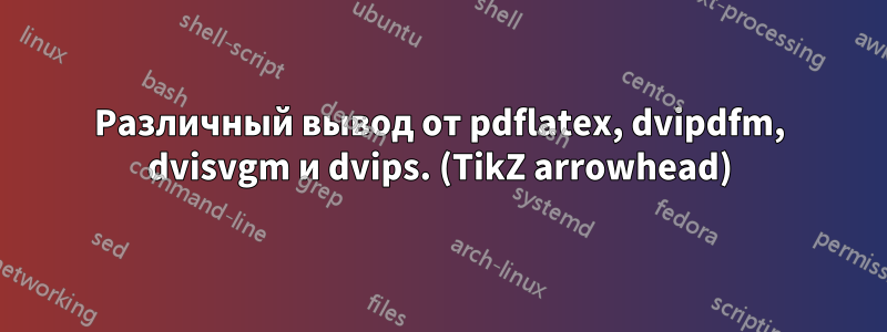 Различный вывод от pdflatex, dvipdfm, dvisvgm и dvips. (TikZ arrowhead)