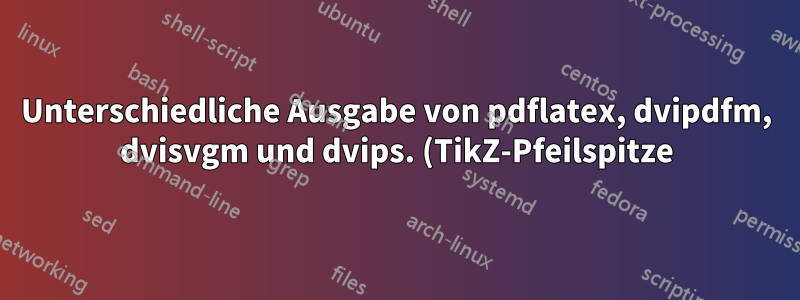 Unterschiedliche Ausgabe von pdflatex, dvipdfm, dvisvgm und dvips. (TikZ-Pfeilspitze)