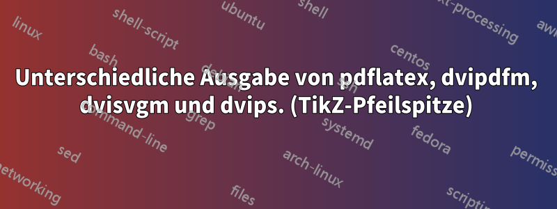 Unterschiedliche Ausgabe von pdflatex, dvipdfm, dvisvgm und dvips. (TikZ-Pfeilspitze)