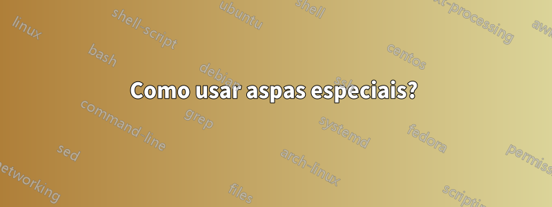 Como usar aspas especiais?