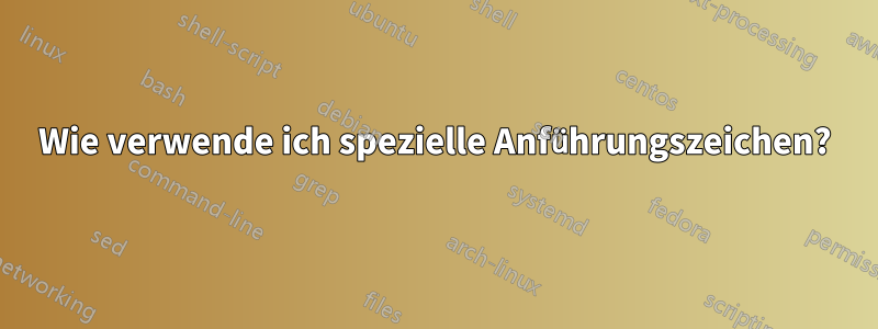 Wie verwende ich spezielle Anführungszeichen?