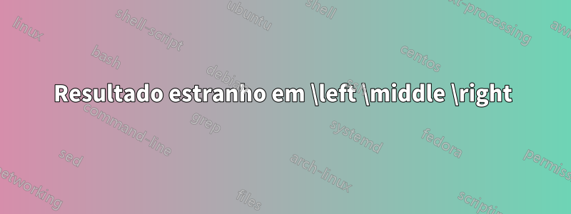 Resultado estranho em \left \middle \right